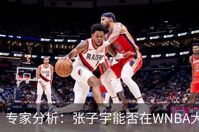 专家分析：张子宇能否在WNBA大放异彩？