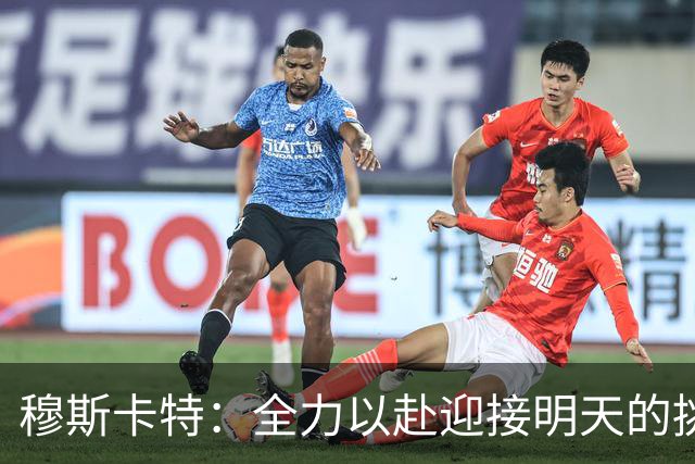 穆斯卡特：全力以赴迎接明天的挑战，状态需达最佳