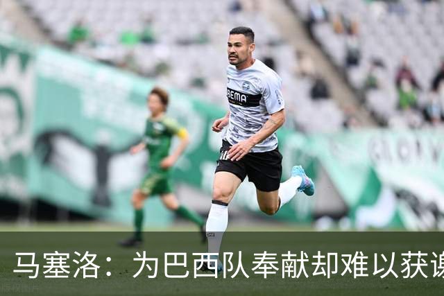 马塞洛：为巴西队奉献却难以获谢意